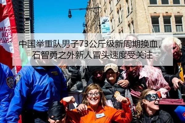 中国举重队男子73公斤级新周期换血，石智勇之外新人冒头速度受关注